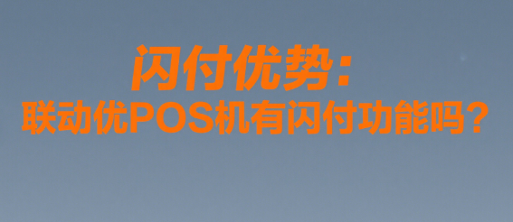 闪付优势：联动优POS机有闪付功能吗？